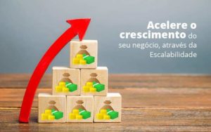 Acelere O Crescimento Do Seu Negocio Atraves Da Escalabilidade Post 1 - Conti Contabilidade - Escritório de Contabilidade no Rio de Janeiro