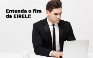 Entenda O Fim Da Eireli Blog 1 - Conti Contabilidade - Escritório de Contabilidade no Rio de Janeiro