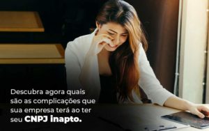 Descubra Agora Quais Sao As Complicacoes Que Sua Empresa Tera Ao Ter Seu Cnpj Inapto Blog 1 1 - Conti Contabilidade - Escritório de Contabilidade no Rio de Janeiro