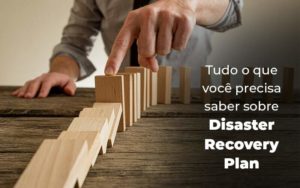 Tudo O Que Voce Precisa Saber Sobre Disaster Recovery Plan Blog 1 - Conti Contabilidade - Escritório de Contabilidade no Rio de Janeiro